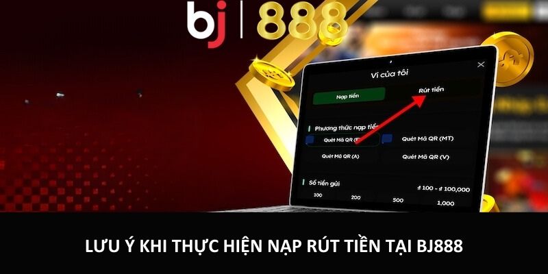 Nạp Tiền, Rút Tiền Bj888 An Toàn Tiện Lợi Và Nhanh Chóng Lưu ý khi thực hiện nạp tiền rút tiền tại BJ888