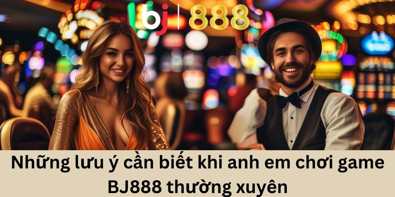 Những lưu ý cần biết khi anh em chơi game BJ888 thường xuyên