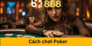 Cách chơi Poker tại cổng game BJ888