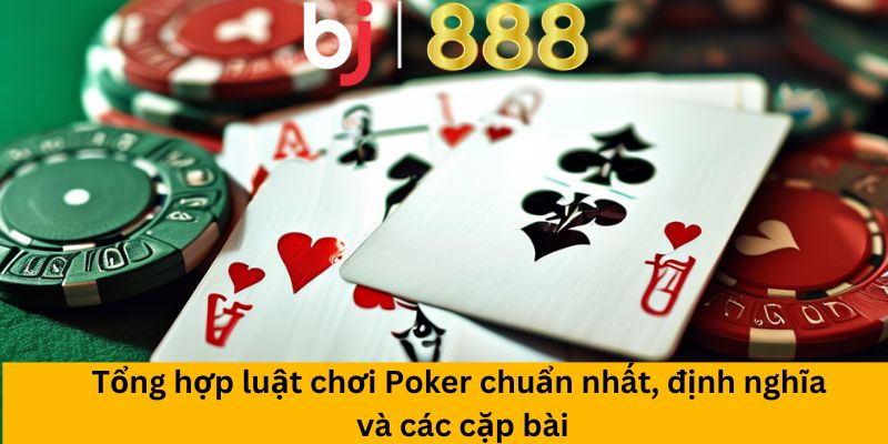 Tổng hợp luật chơi Poker chuẩn nhất, định nghĩa và các cặp bài