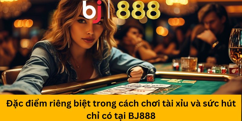 Đặc điểm riêng biệt trong cách chơi tài xỉu và sức hút chỉ có tại BJ888