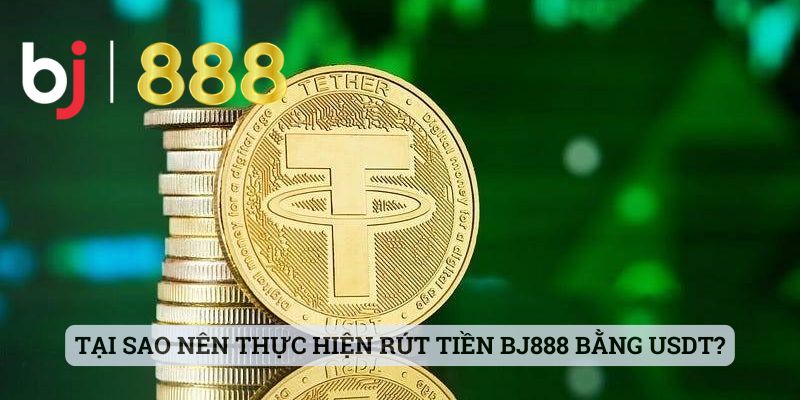 Tại sao nên thực hiện rút tiền BJ888 bằng USDT?
