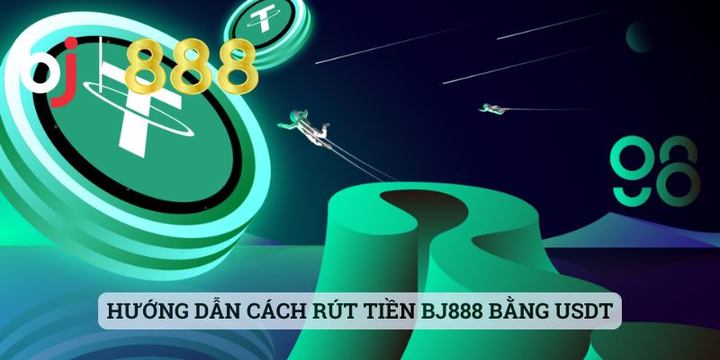 Hướng dẫn cách rút tiền BJ888 bằng USDT
