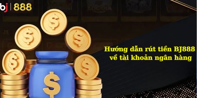 Cách rút tiền BJ888 về tài khoản ngân hàng