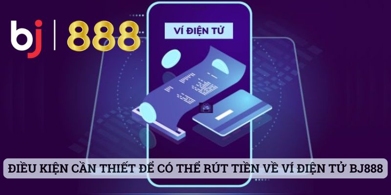 Điều kiện cần thiết để có thể rút tiền về ví điện tử BJ888