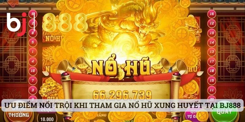 Ưu điểm nổi trội khi tham gia nổ hũ xung huyết tại BJ888