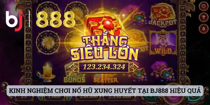 Kinh nghiệm chơi nổ hũ xung huyết tại BJ888 hiệu quả nhất