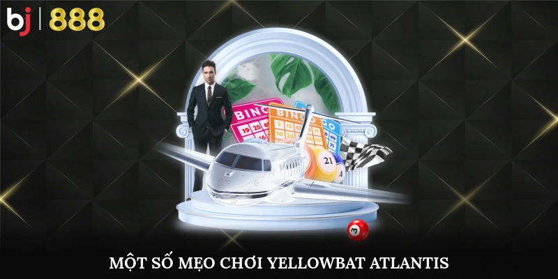 Một số mẹo tăng tỷ lệ thắng khi chơi Yellowbat Atlantis