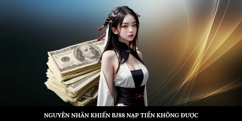 Nguyên nhân khiến BJ88 nạp tiền không được