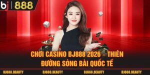 Chơi Casino BJ888 2026 - Thiên Đường Sòng Bài Quốc Tế