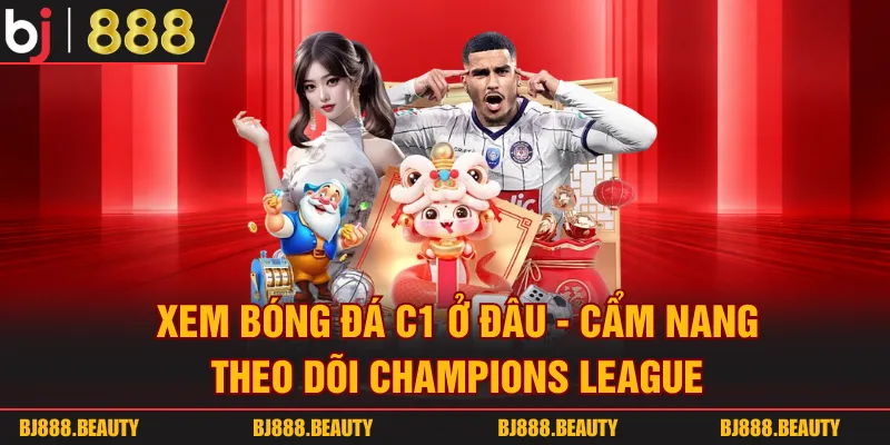Xem Bóng Đá C1 Ở Đâu - Cẩm Nang Theo Dõi Champions League