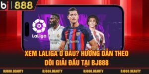 Xem Laliga Ở Đâu? Hướng Dẫn Theo Dõi Giải Đấu Tại BJ888